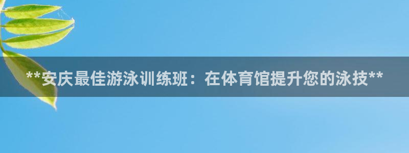 耀世娱乐提款：**安庆最佳游泳训练班：在体育馆提升您