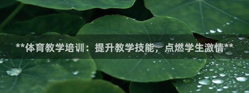 耀世集团董事长是谁啊：**体育教学培训：提升教学技能