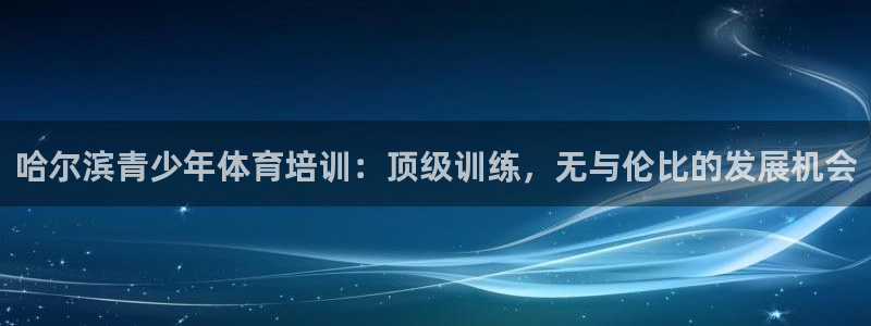 耀世娱乐是正规还是仿真：哈尔滨青少年体育培训：顶级训