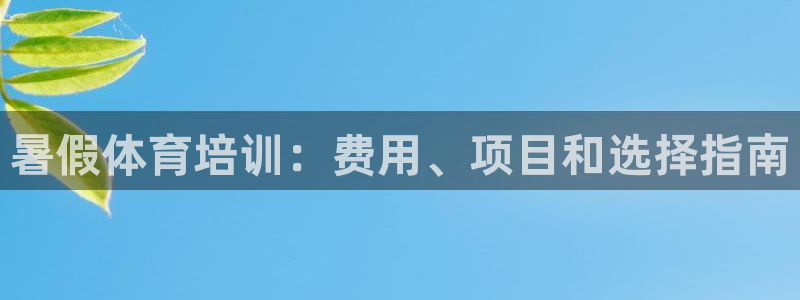 耀世平台注册开户：暑假体育培训：费用、项目和选择指南