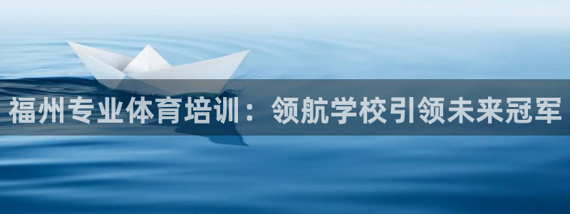 耀世平台会员中心在哪：福州专业体育培训：领航学校引领