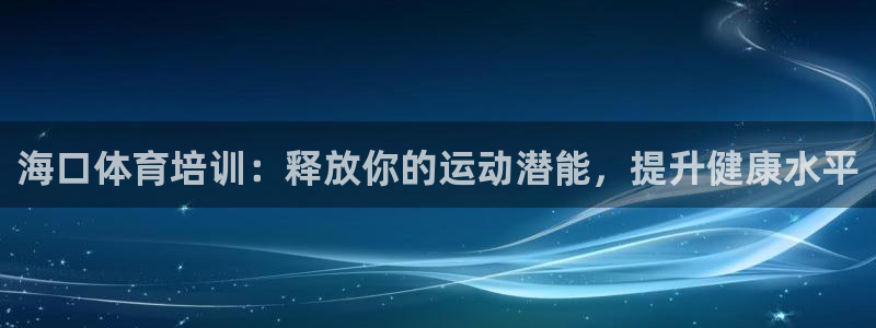 耀世娱乐能不能提现到支付宝：海口体育培训：释放你的运动潜能，